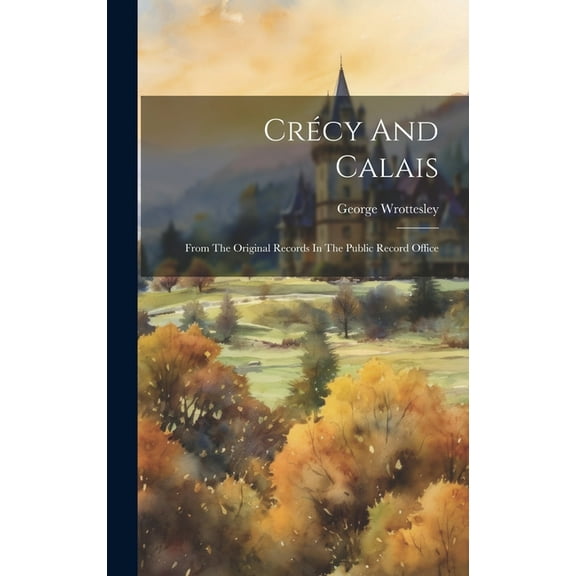 Crécy And Calais: From The Original Records In The Public Record Office (Hardcover)