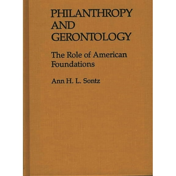 Contributions to the Study of Aging Philanthropy and Gerontology: The Role of American Foundations, (Hardcover)