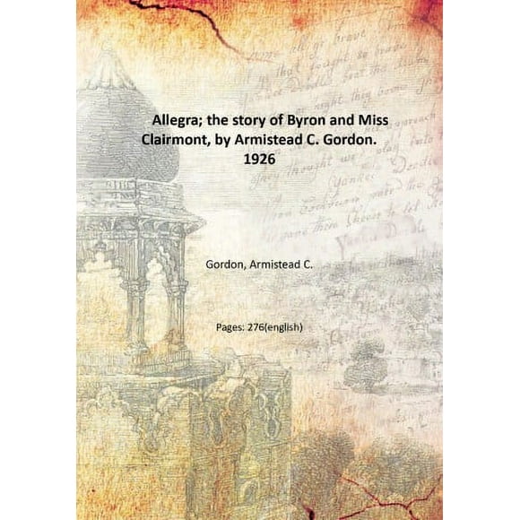 Allegra; the story of Byron and Miss Clairmont, by Armistead C. Gordon. 1926 [Hardcover]