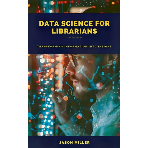 Data Science for Librarians: Transforming Information into Insight, (Paperback)