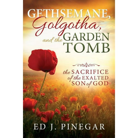 Gethsemane, Golgotha, and the Garden Tomb: The Sacrifice of the Exalted Son of God (Paperback)