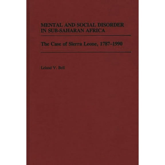 Contributions in Afro-American and Afric Mental and Social Disorder in Sub-Saharan Africa: The Case of Sierra Leone, 1787-1990, (Hardcover)