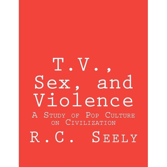 T.V., Sex, and Violence: A Study of Pop Culture on Civilization (Paperback)