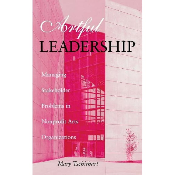 Indiana University Center on Philanthrop Artful Leadership: Managing Stakeholder Problems in Nonprofit Arts Organizations, (Hardcover)