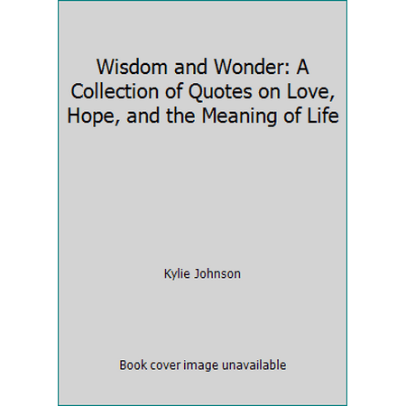Wisdom and Wonder: A Collection of Quotes on Love, Hope, and the Meaning of Life [Hardcover - Used]
