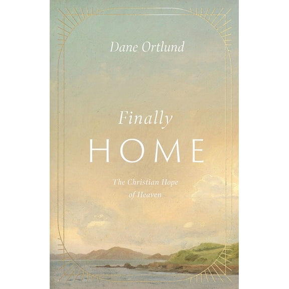 Finally Home: The Christian Hope of Heaven, (Hardcover)