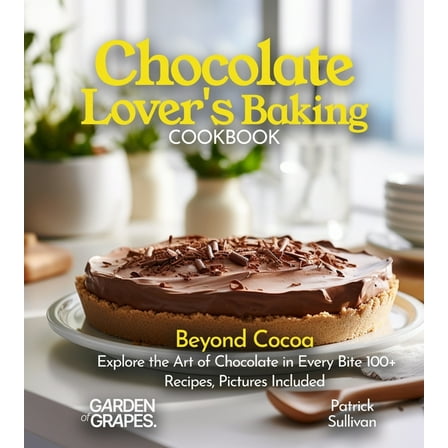Best of Chocolate Lover's Baking Cookbook: Beyond Cocoa Explore the Art of Chocolate in Every Bite 100  Recipes, Pictures I, (Paperback)