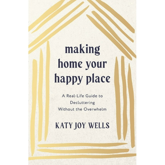 Making Home Your Happy Place: A Real-Life Guide to Decluttering Without the Overwhelm, (Paperback)