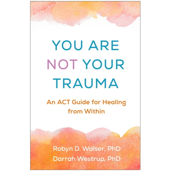 You Are Not Your Trauma: An ACT Guide for Healing from Within, (Hardcover)