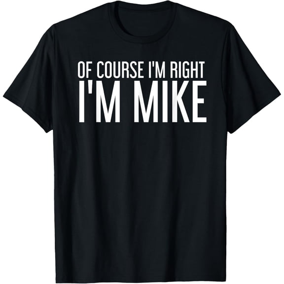 OF COURSE I'M RIGHT I'M MIKE Funny Gift Idea T-Shirt