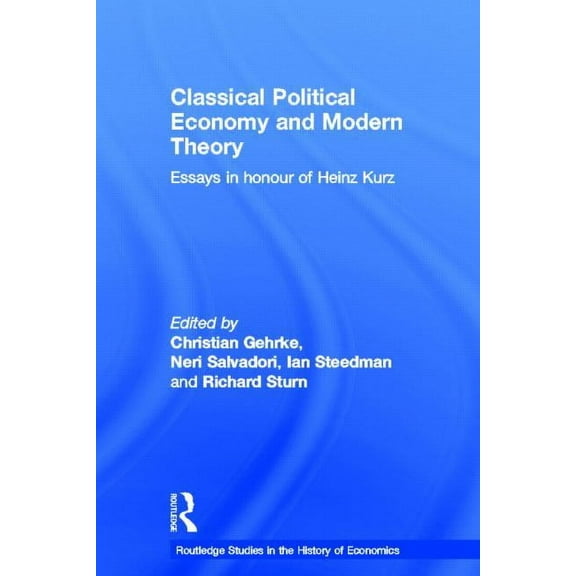 Routledge Studies in the History of Econ Classical Political Economy and Modern Theory: Essays in Honour of Heinz Kurz, Book 137, (Hardcover)