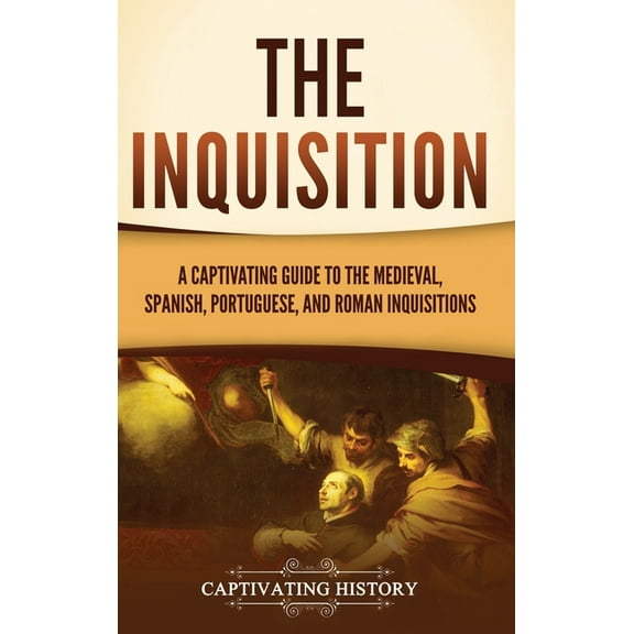 The Inquisition: A Captivating Guide to the Medieval, Spanish, Portuguese, and Roman Inquisitions, (Hardcover)