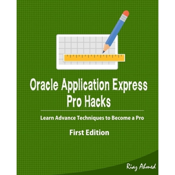 Pre-Owned Oracle Application Express - Pro Hacks (First Edition): Learn Advance Techniques to Become a Pro (Paperback) by Riaz Ahmed