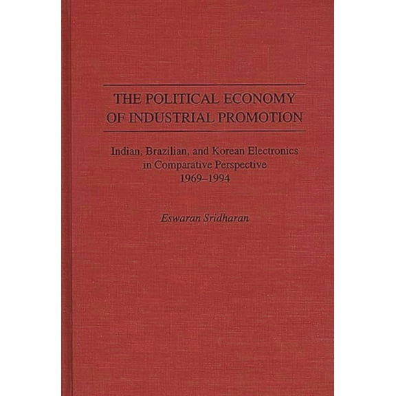 The Political Economy of Industrial Promotion: Indian, Brazilian, and Korean Electronics in Comparative Perspective 1969, (Hardcover)