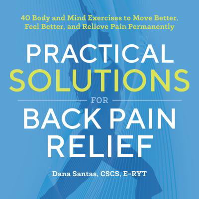 Practical Solutions for Back Pain Relief : 40 Body and Mind Exercises to Move Better, Feel Better, and Relieve Pain (Best Yoga Exercises For Lower Back Pain)