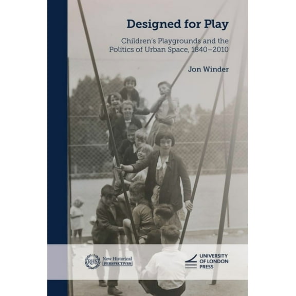 New Historical Perspectives Designed for Play: Children's Playgrounds and the Politics of Urban Space, 1840-2010, (Paperback)