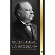 Politica: Grover Cleveland: La Biografa y vida americana del 22 y 24 presidente "de hierro" de Estados Unidos (Paperback)