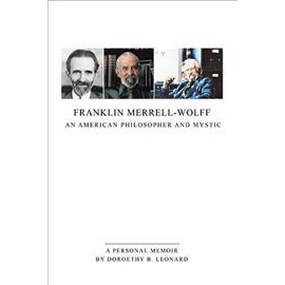 Franklin Merrell-Wolff: An American Philosopher and Mystic: A Personal Memoir (Paperback) by Doroethy B Leonard
