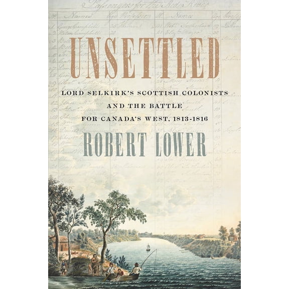 Unsettled : Lord Selkirk's Scottish Colonists and the Battle for Canada's West, 1813–1816 (Paperback)