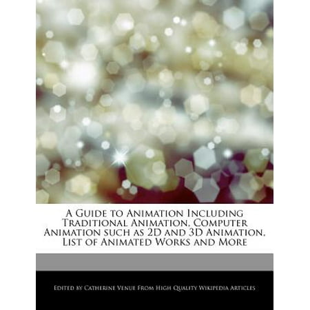 A Guide to Animation Including Traditional Animation, Computer Animation Such as 2D and 3D Animation, List of Animated Works and