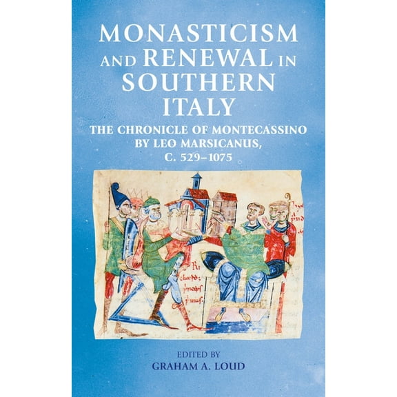 Manchester Medieval Sources Monasticism and Renewal in Southern Italy: The Chronicle of Montecassino by Leo Marsicanus, C. 529-1075, (Hardcover)