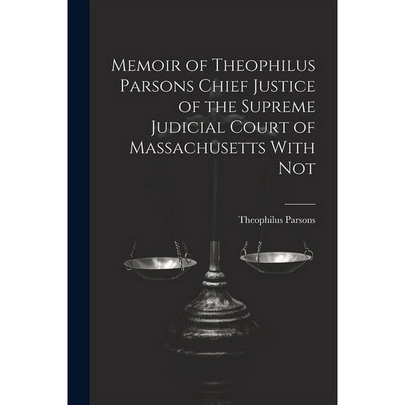 Memoir of Theophilus Parsons Chief Justice of the Supreme Judicial Court of Massachusetts With Not (Paperback)