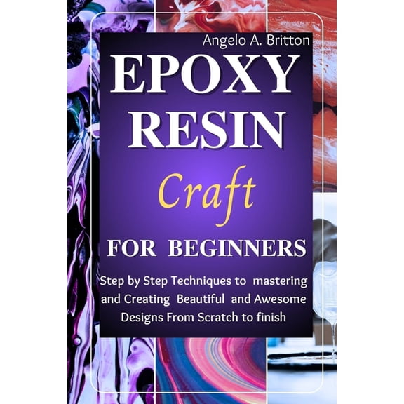 Epoxy Resin Craft For Beginners: Step by Step Techniques to Mastering and Creating Beautiful and Awesome Designs from Scratch to finish (Paperback)