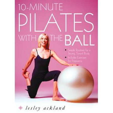 10-Minute Pilates with the Ball: Simple Routines for a Strong, Toned Body – includes exercises for pregnancy -