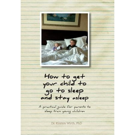 How to Get Your Child to Go to Sleep and Stay Asleep - A Practical Guide for Parents to Sleep Train Young (Best Way To Get To Sleep And Stay Asleep)