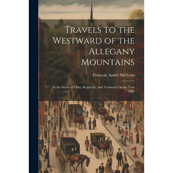 Travels to the Westward of the Allegany Mountains: In the States of Ohio, Kentucky, and Tennessee, in the Year 1802