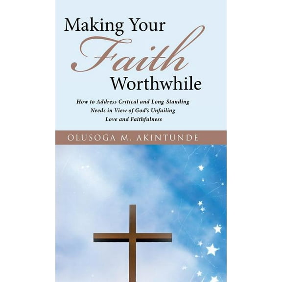 Making Your Faith Worthwhile: How to Address Critical and Long-Standing Needs in View of God's Unfailing Love and Faithf, (Hardcover)