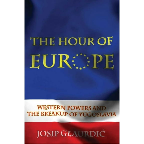 Hour of Europe: Western Powers and the Breakup of Yugoslavia, (Hardcover)
