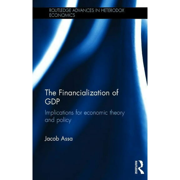 Routledge Advances in Heterodox Economic The Financialization of GDP: Implications for economic theory and policy, (Hardcover)
