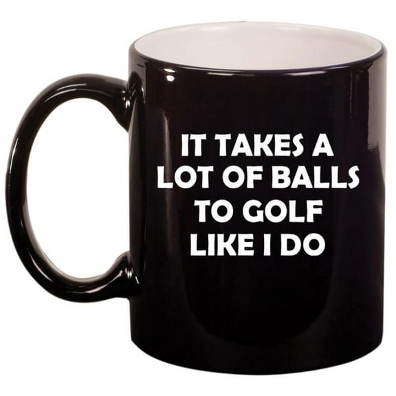 Funny It Takes A Lot Of Balls To Golf Like I Do, Gift For Golfer, Golf Gift (11oz Gloss Black)