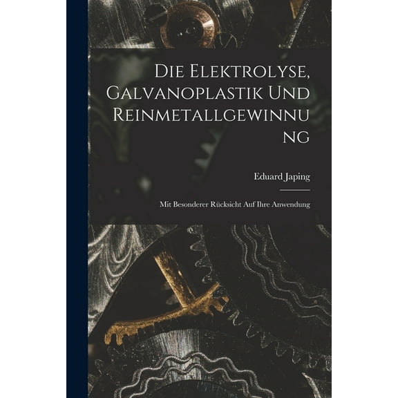 Die Elektrolyse, Galvanoplastik und Reinmetallgewinnung: Mit Besonderer Rücksicht Auf Ihre Anwendung (Paperback)
