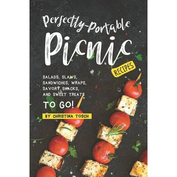 Perfectly-Portable Picnic Recipes: Salads, Slaws, Sandwiches, Wraps, Savory Snacks, and Sweet Treats to Go!