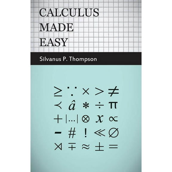 Calculus Made Easy: Being a Very-Simplest Introduction to Those Beautiful Methods of Reckoning Which Are Generally Calle, (Hardcover)