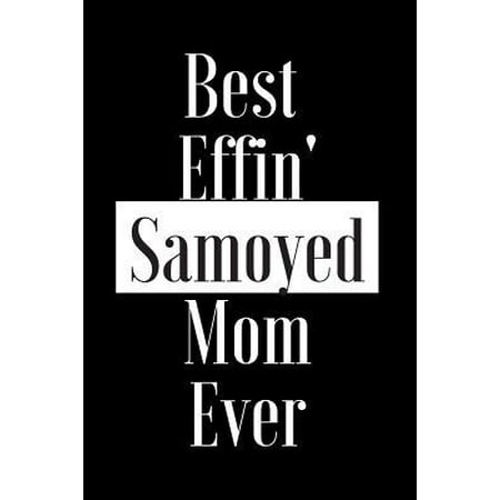 Best Effin Samoyed Mom Ever: Gift for Dog Animal Pet Lover - Funny Notebook Joke Journal Planner - Friend Her Him Men Women Colleague Coworker Book