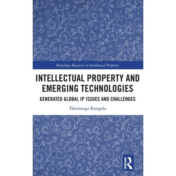 Routledge Research in Intellectual Prope Intellectual Property and Emerging Technologies: Generated Global IP Issues and Challenges, (Hardcover)