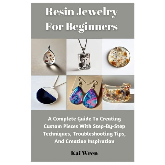 Resin Jewelry For Beginners: A Complete Guide To Creating Custom Pieces With Step-By-Step Techniques, Troubleshooting Ti, (Paperback)
