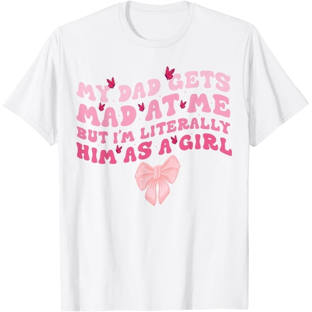 My Dad Gets Mad at Me But I'm Literally Him As A Girl - Camiseta divertida