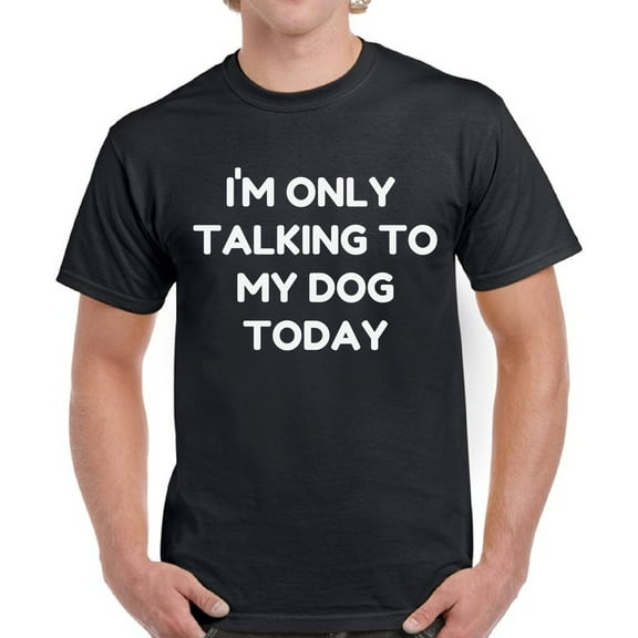 Only Talking to My Dog Today - Funny Dog Tshirt - Graphic Tees for Men