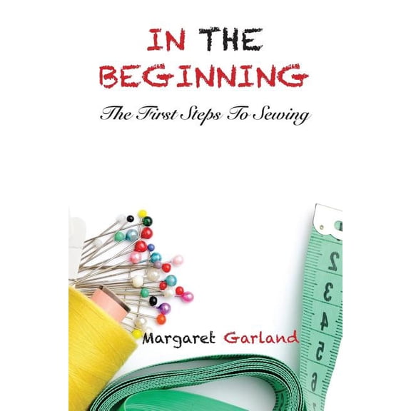 In the Beginning: The First Steps to Sewing, (Paperback)