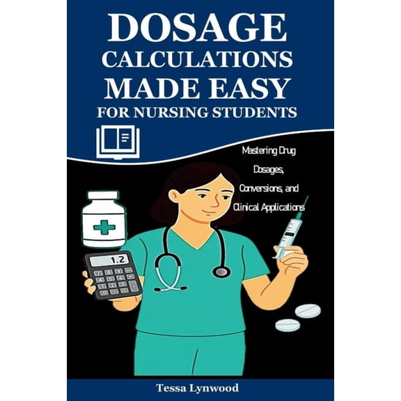 Dosage Calculations Made Easy for Nursing Students: Mastering Drug Dosages, Conversions, and Clinical Applications, (Paperback)