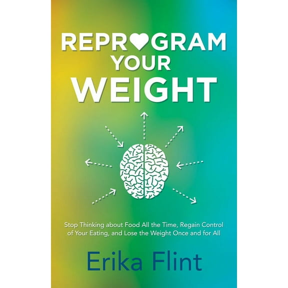 Reprogram Your Weight: Stop Thinking about Food All the Time, Regain Control of Your Eating, and Lose the Weight Once an, (Paperback)