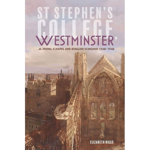 Studies in the History of Medieval Relig St Stephen's College, Westminster: A Royal Chapel and English Kingship, 1348-1548, Book 50, (Hardcover)