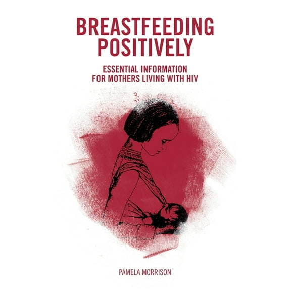 Breastfeeding Positively: Essential information for mothers with HIV, (Paperback)