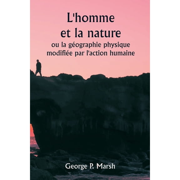 L'homme et la nature ou la géographie physique modifiée par l'action humaine, (Paperback)
