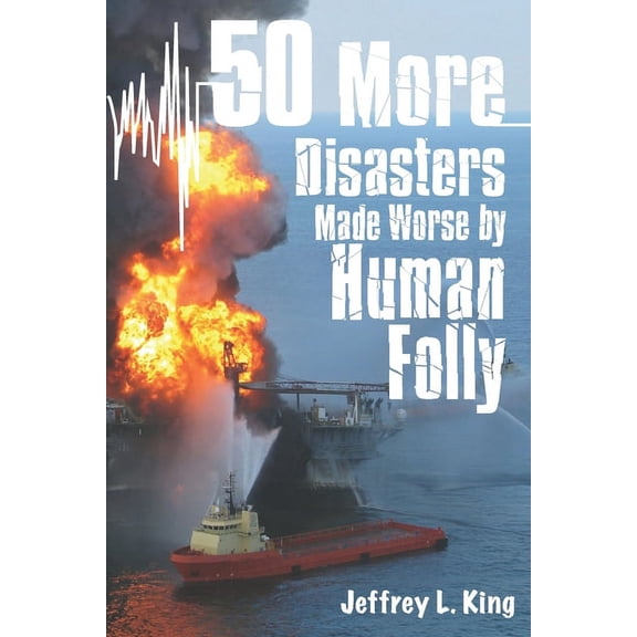 50 Great Disasters Made Worse by Human Folly: 50 More Disasters Made Worse By Human Folly (Paperback)