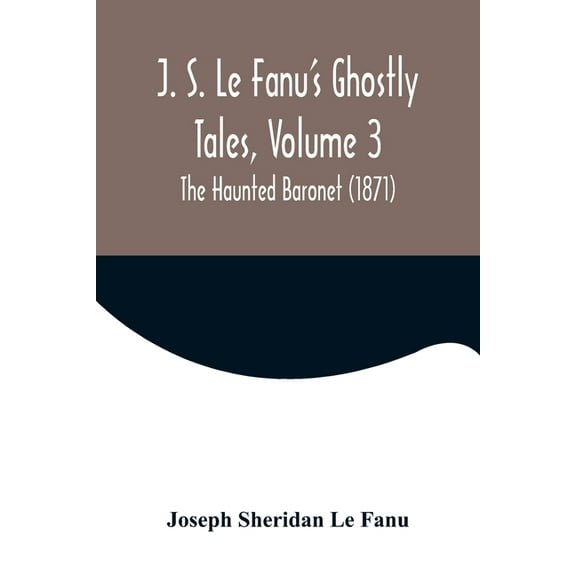 J. S. Le Fanu's Ghostly Tales, Volume 3; The Haunted Baronet (1871), (Paperback)